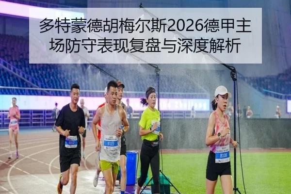 多特蒙德胡梅尔斯2026德甲主场防守表现复盘与深度解析