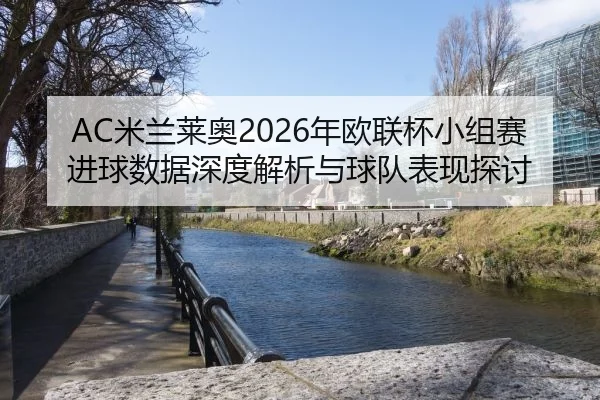 AC米兰莱奥2026年欧联杯小组赛进球数据深度解析与球队表现探讨