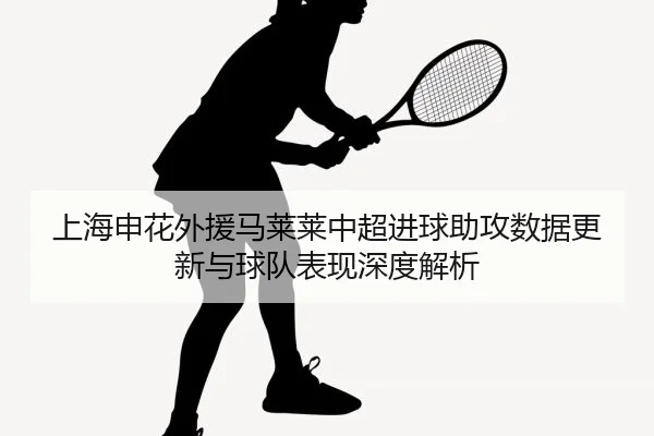 shang-hai-shen-hua-wai-yuan-ma-lai-lai-zhong-chao-jin-qiu-zhu-gong-shu-ju-geng-xin-yu-qiu-dui-biao-xian-shen-du-jie-xi-2-162.jpg