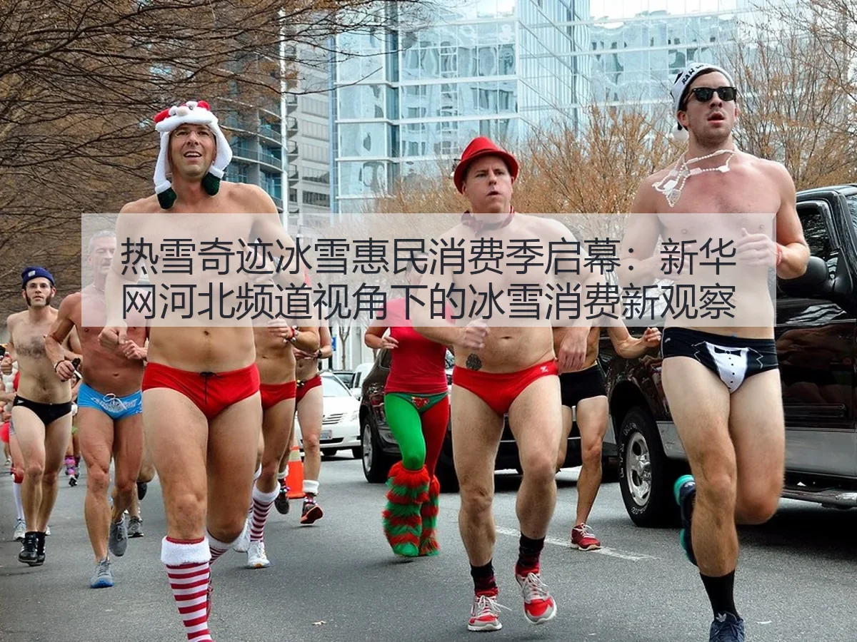 热雪奇迹冰雪惠民消费季启幕:河北频道:冰雪消费新观察